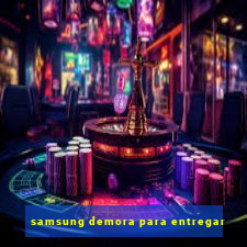 samsung demora para entregar